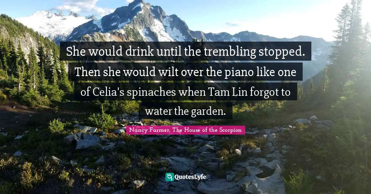 Nancy Farmer Quotes: "She would drink until the trembling stopped. Then she would wilt over the piano like one of Celia's spinaches when Tam Lin forgot to water the garden."
