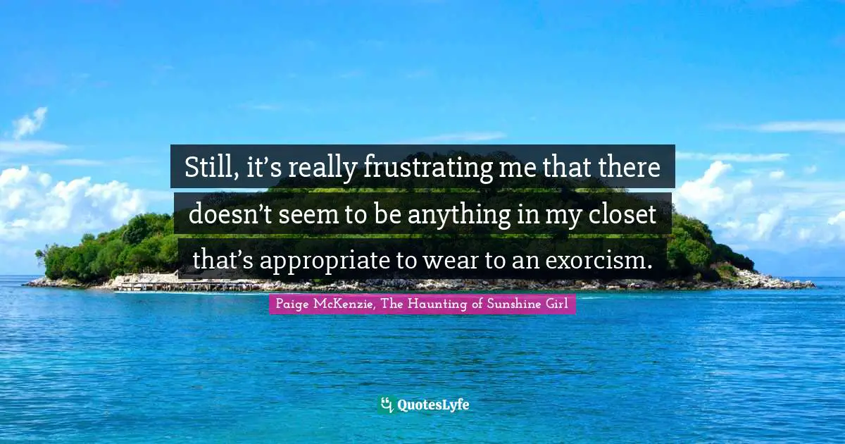 Still, it’s really frustrating me that there doesn’t seem to be anything in my closet that’s appropriate to wear to an exorcism.