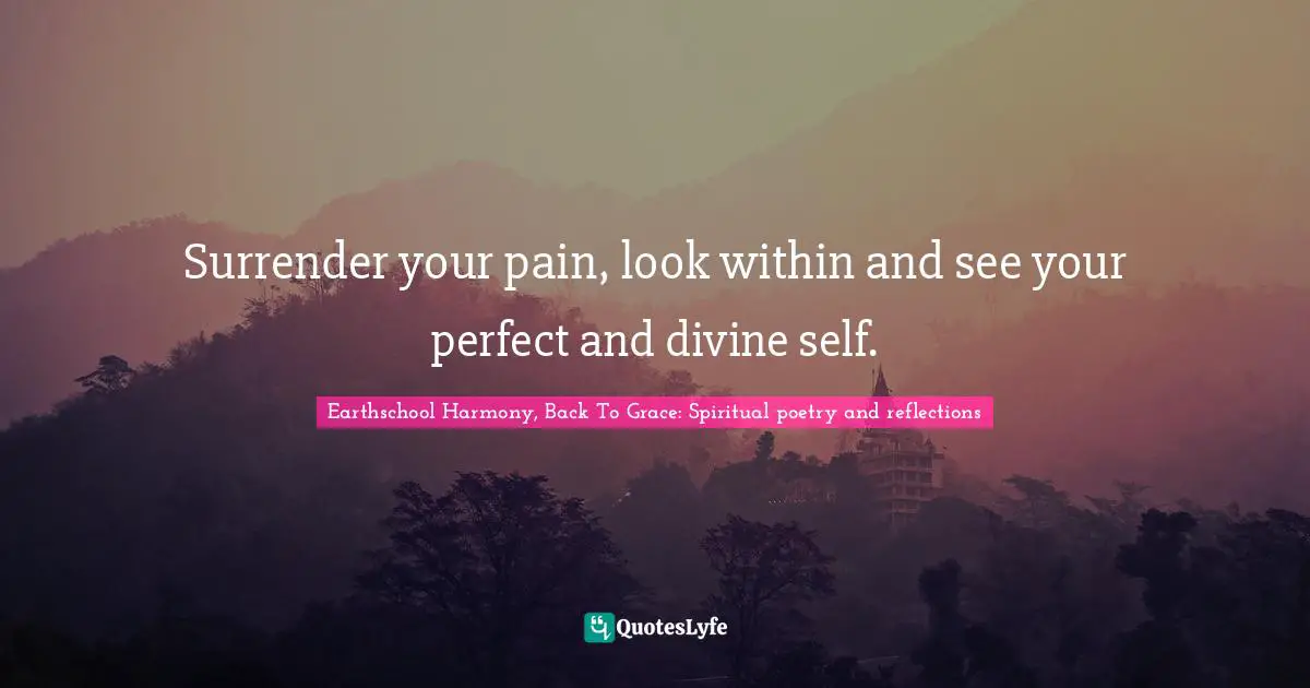 Surrender your pain, look within and see your perfect and divine self.
