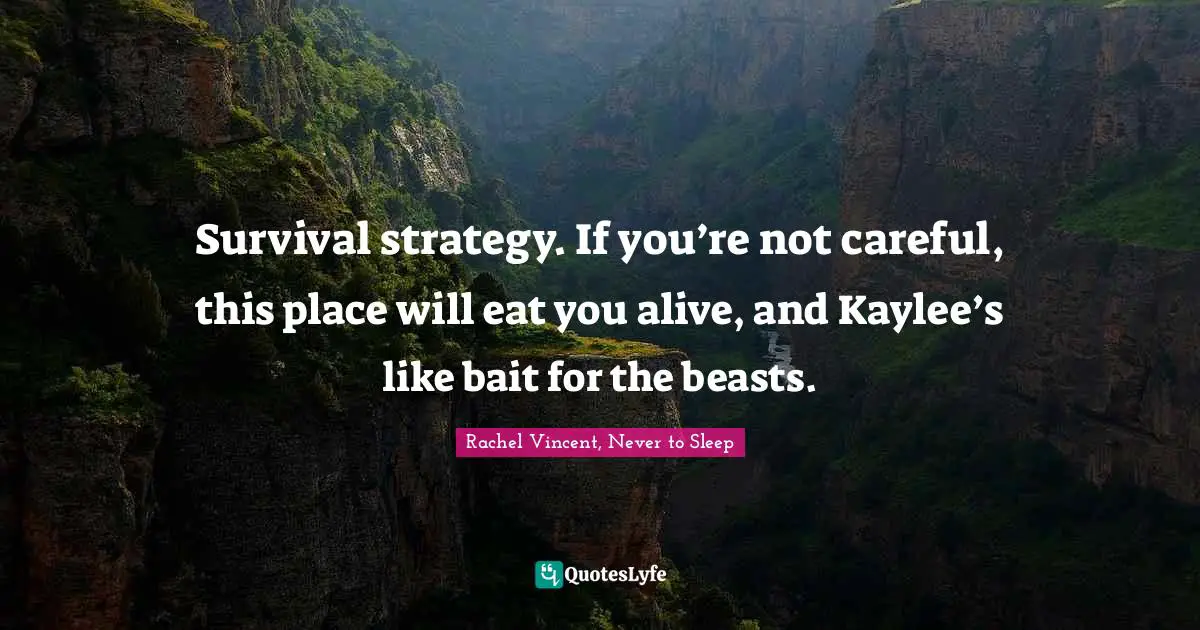 Survival strategy. If you’re not careful, this place will eat you alive, and Kaylee’s like bait for the beasts.