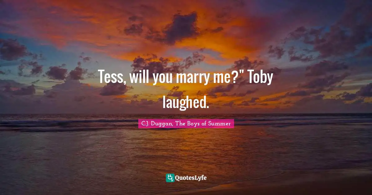Tess, will you marry me?" Toby laughed.