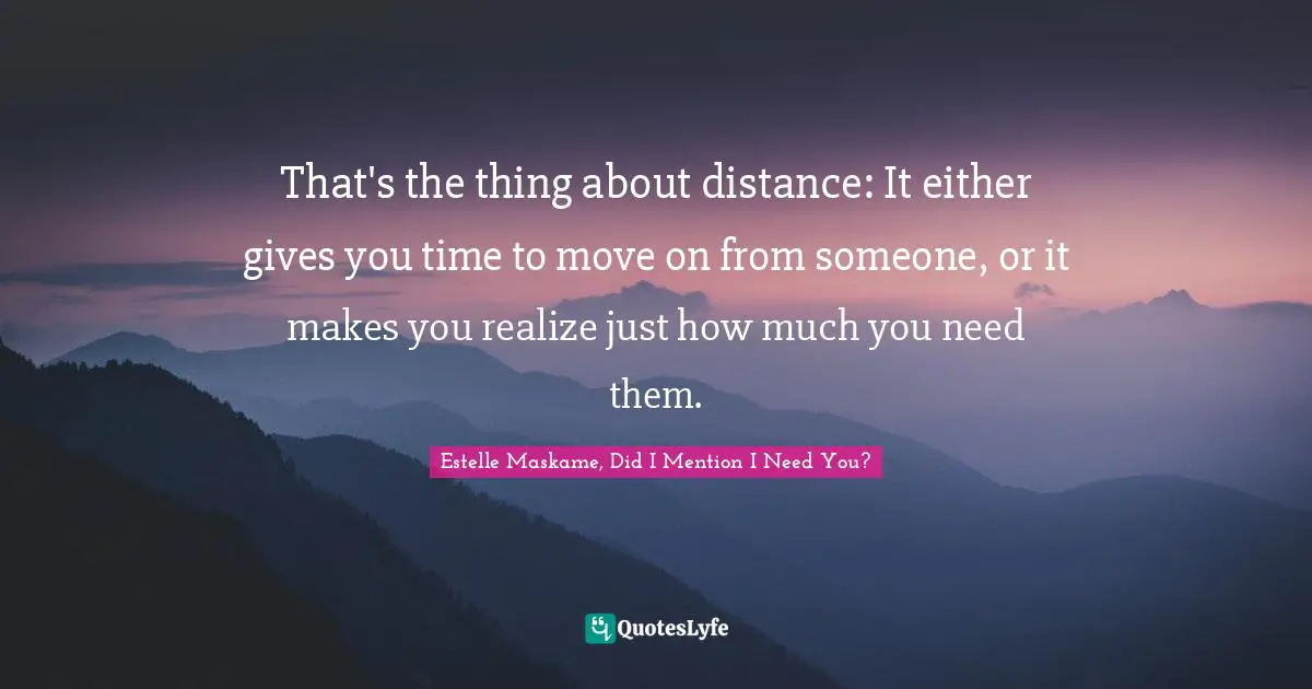 That's the thing about distance: It either gives you time to move on from someone, or it makes you realize just how much you need them.