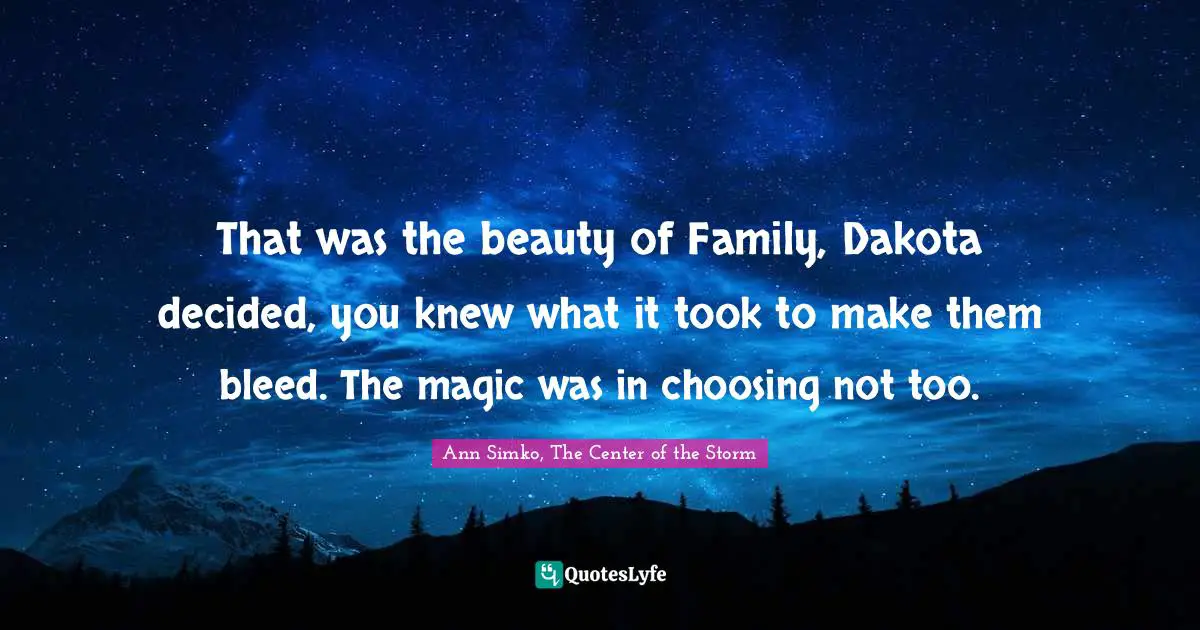 That was the beauty of Family, Dakota decided, you knew what it took to make them bleed. The magic was in choosing not too.