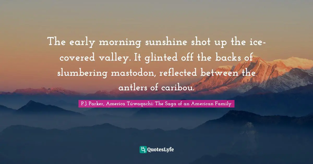 The early morning sunshine shot up the ice-covered valley. It glinted off the backs of slumbering mastodon, reflected between the antlers of caribou.