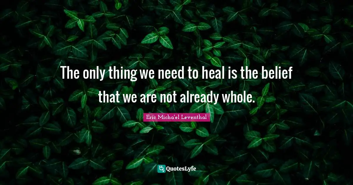 The only thing we need to heal is the belief that we are not already whole.