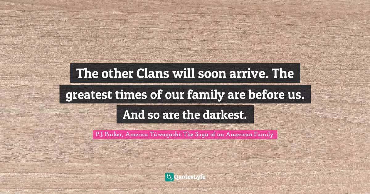 The other Clans will soon arrive. The greatest times of our family are before us. And so are the darkest.