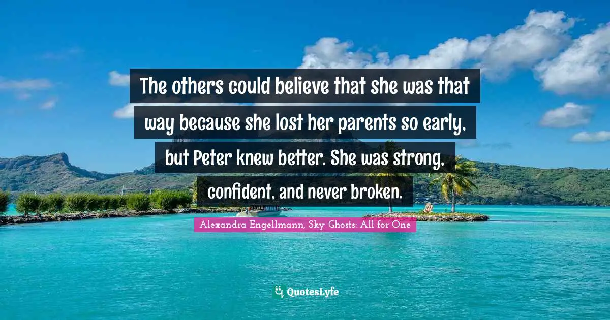 The others could believe that she was that way because she lost her parents so early, but Peter knew better. She was strong, confident, and never broken.