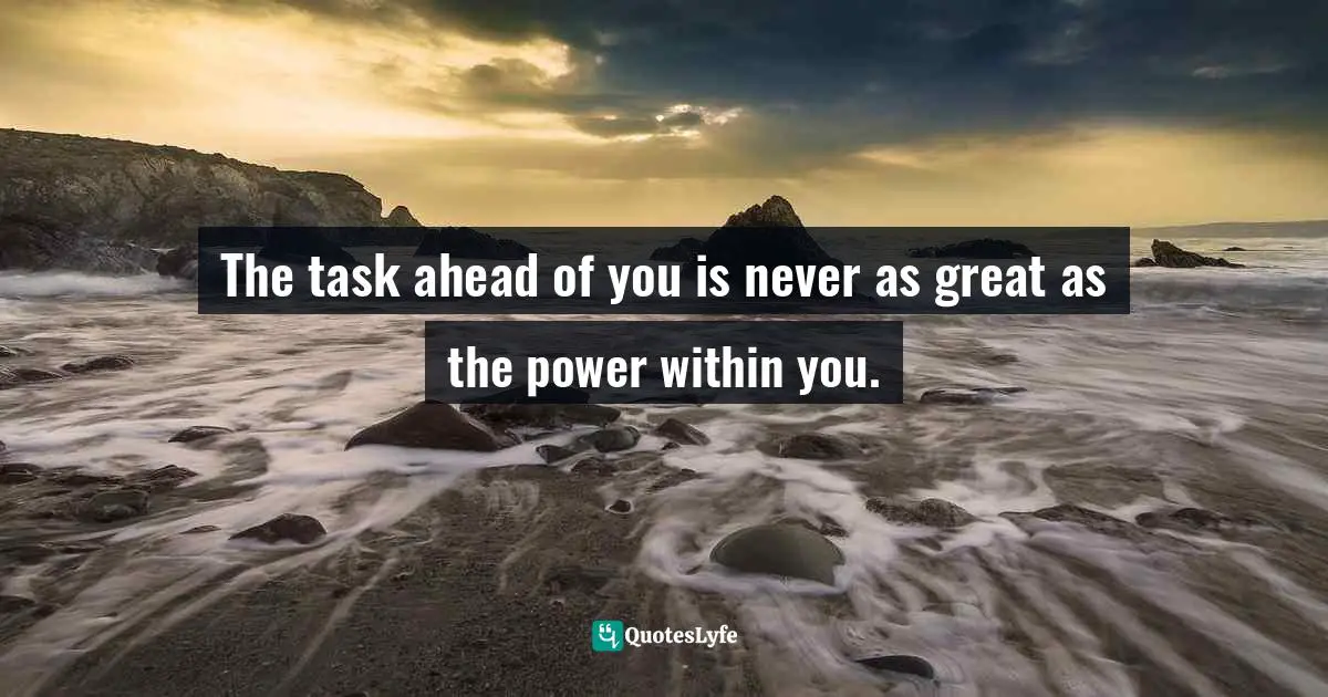 The task ahead of you is never as great as the power within you.