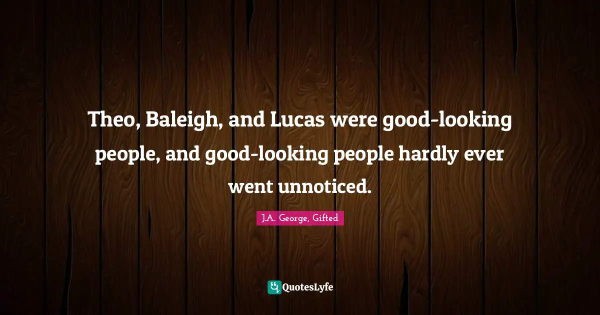 Theo, Baleigh, and Lucas were good-looking people, and good-looking people hardly ever went unnoticed.