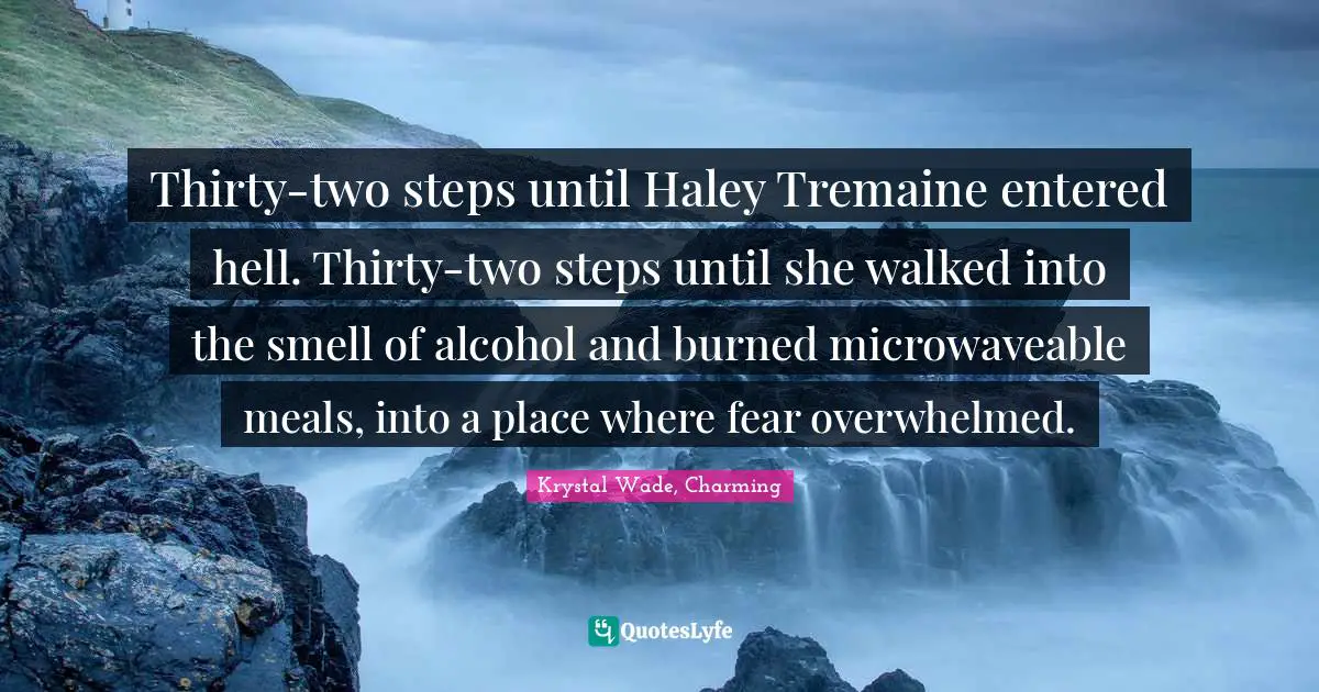 Thirty-two steps until Haley Tremaine entered hell. Thirty-two steps until she walked into the smell of alcohol and burned microwaveable meals, into a place where fear overwhelmed.