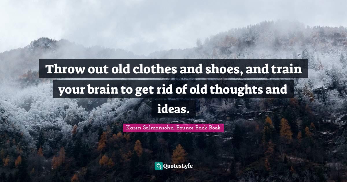 Throw out old clothes and shoes, and train your brain to get rid of ol