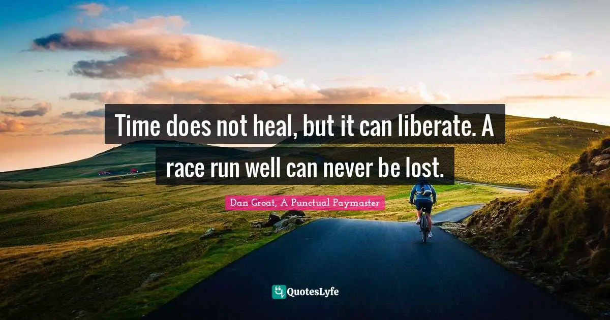 Liberate Quotes: "Time does not heal, but it can liberate. A race run well can never be lost."