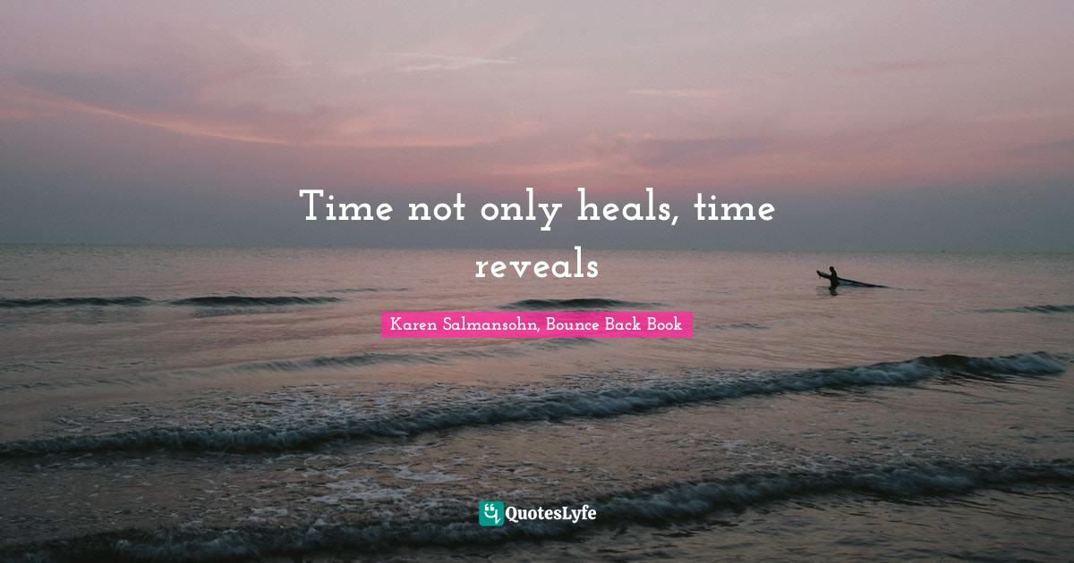 Time not only heals, time reveals