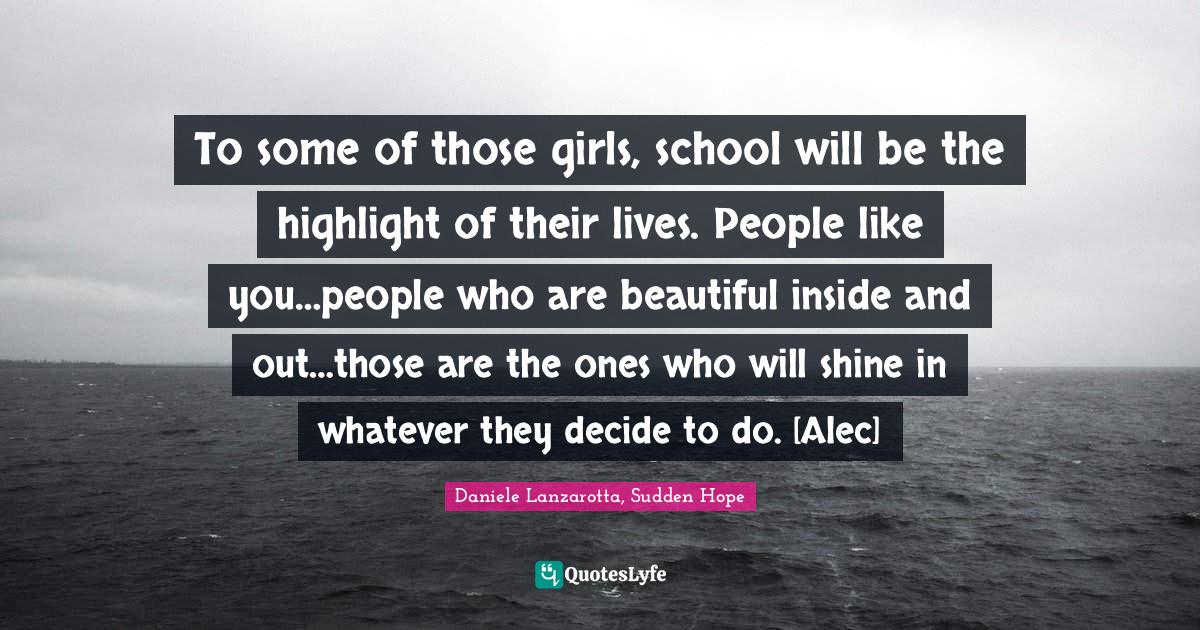 Yalit Quotes: "To some of those girls, school will be the highlight of their lives. People like you…people who are beautiful inside and out…those are the ones who will shine in whatever they decide to do. [Alec]"