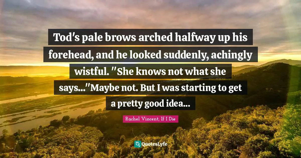 Tod's pale brows arched halfway up his forehead, and he looked suddenly, achingly wistful. "She knows not what she says..."Maybe not. But I was starting to get a pretty good idea...