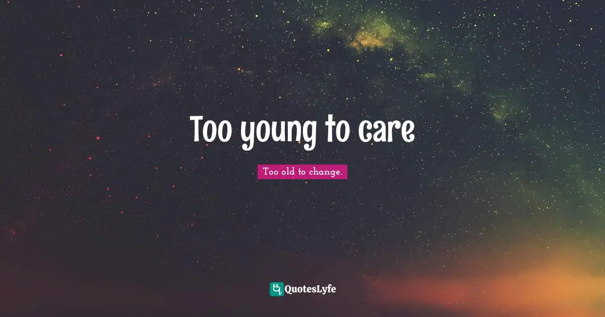 Too young to care
