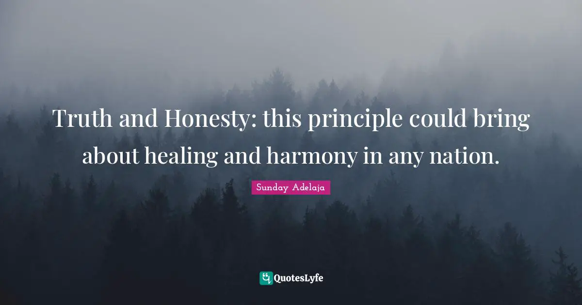 Truth and Honesty: this principle could bring about healing and harmony in any nation.