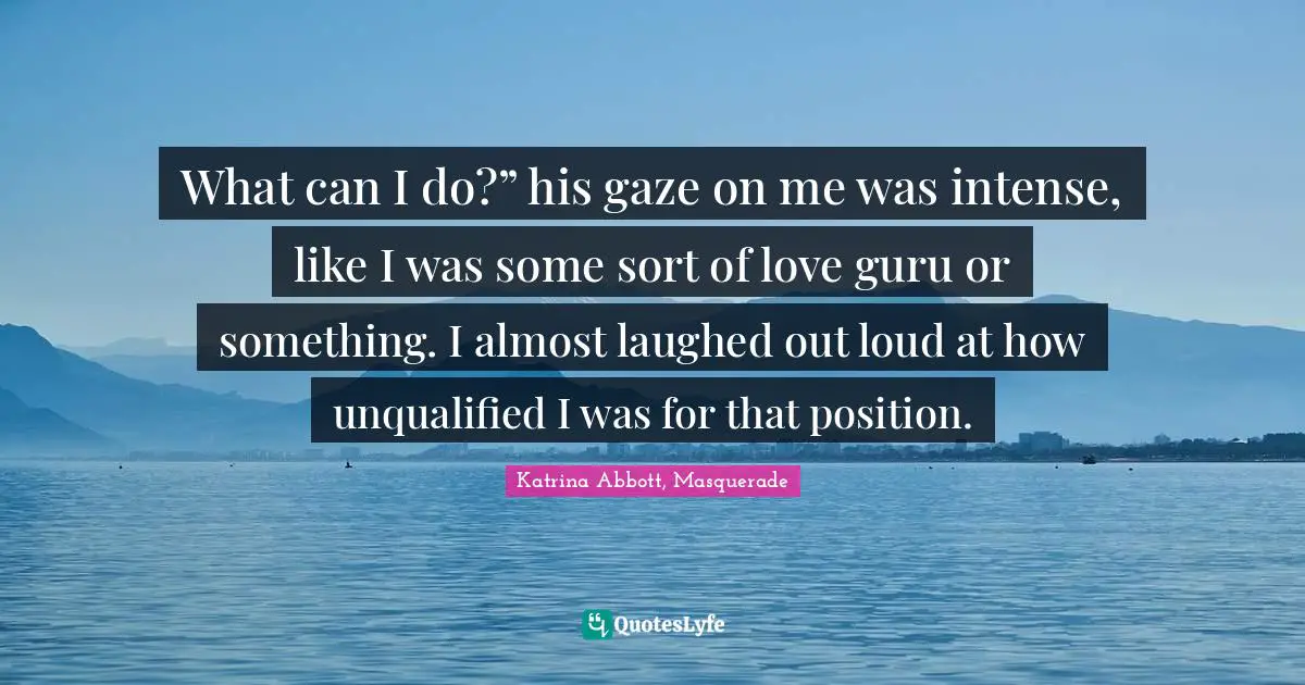What can I do?” his gaze on me was intense, like I was some sort of love guru or something. I almost laughed out loud at how unqualified I was for that position.