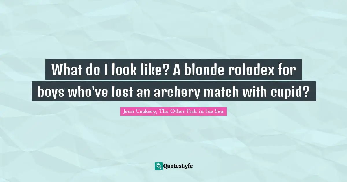Young Adult Romance Quotes: "What do I look like? A blonde rolodex for boys who've lost an archery match with cupid?"