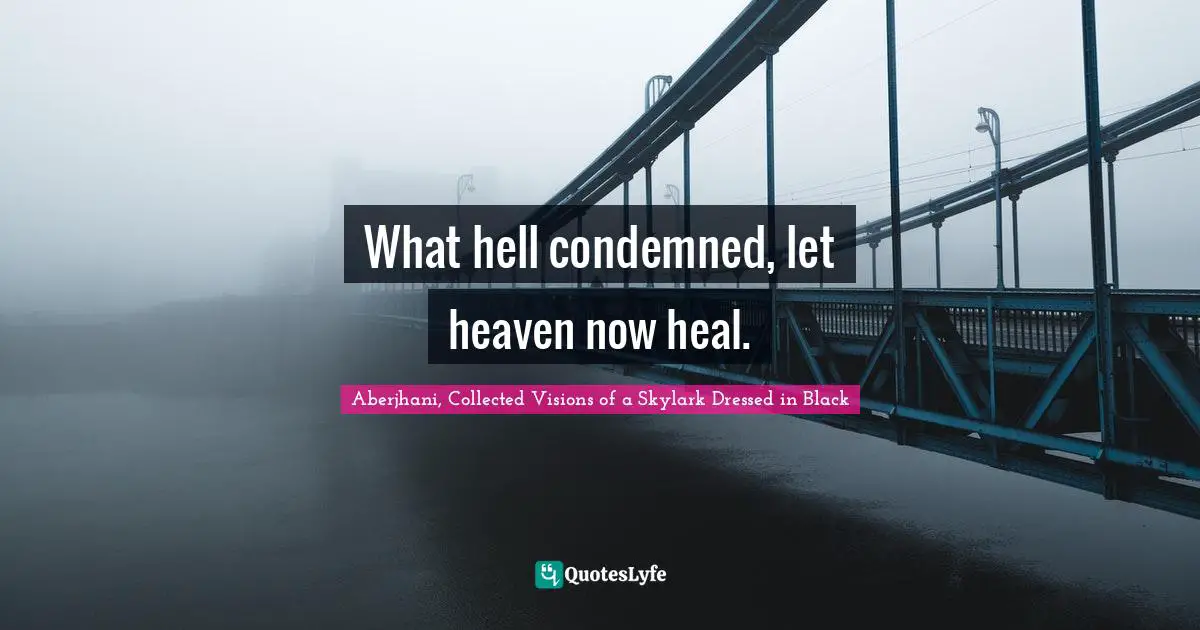 What hell condemned, let heaven now heal.