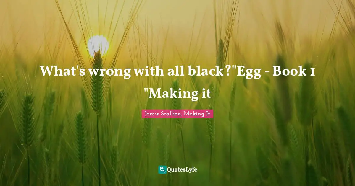 What's wrong with all black?"Egg - Book 1 "Making it