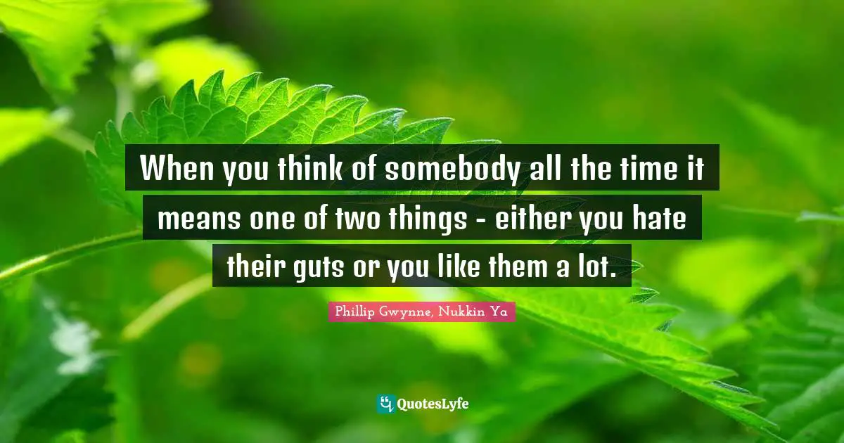 When you think of somebody all the time it means one of two things - either you hate their guts or you like them a lot.
