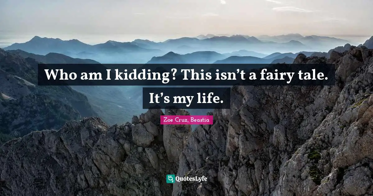 Who am I kidding? This isn’t a fairy tale. It’s my life.