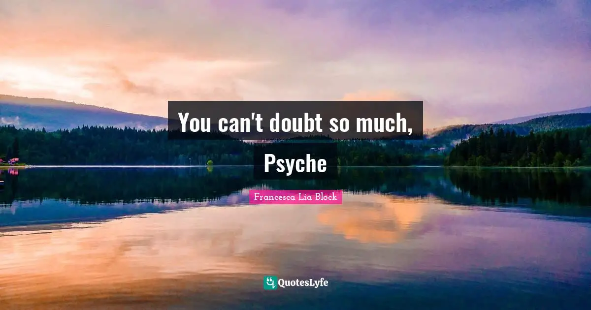 Francesca Lia Block Quotes: "You can't doubt so much, Psyche"