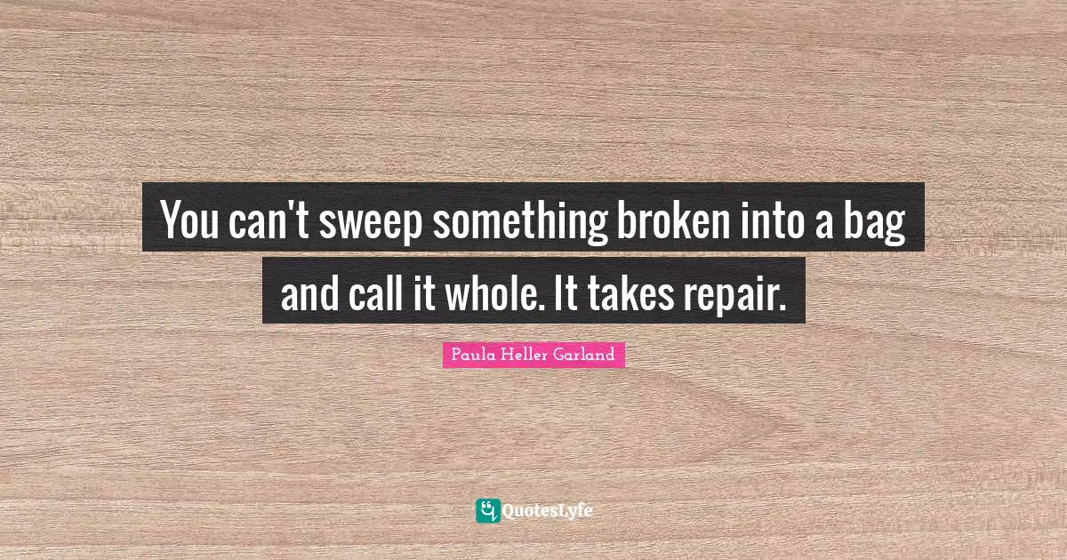 You can't sweep something broken into a bag and call it whole. It takes repair.