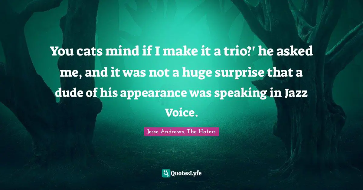 You cats mind if I make it a trio?' he asked me, and it was not a huge surprise that a dude of his appearance was speaking in Jazz Voice.
