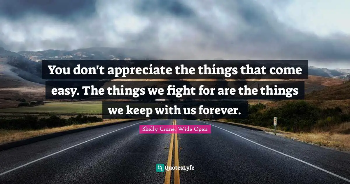 You don't appreciate the things that come easy. The things we fight for are the things we keep with us forever.