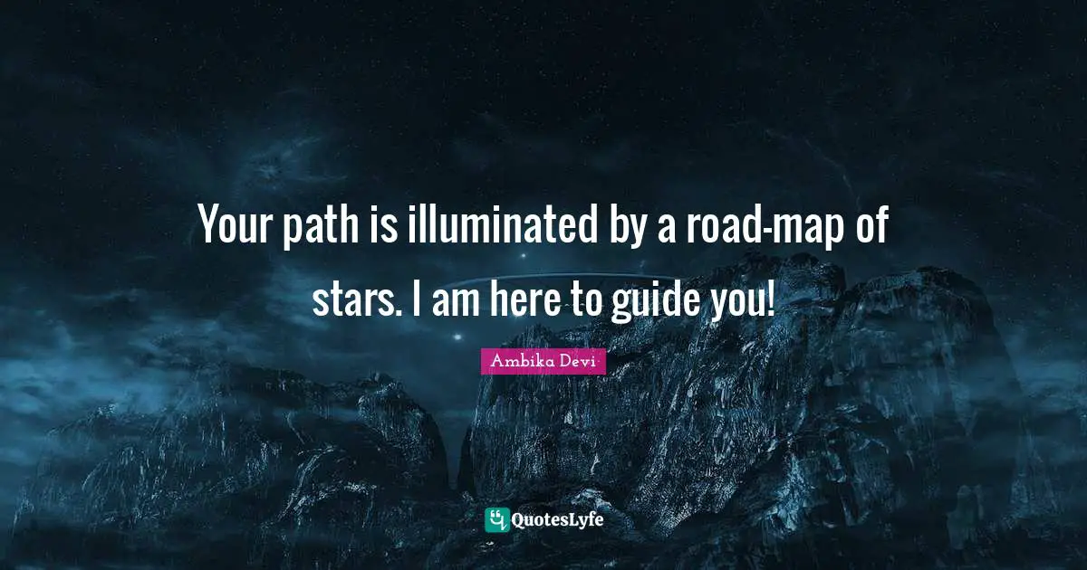 Elixir Quotes: "Your path is illuminated by a road-map of stars. I am here to guide you!"