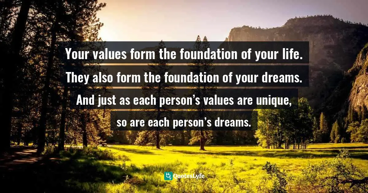Beverly K. Bachel, What Do You Really Want?: How To Set A Goal And Go For It! A Guide For Teens Quotes: "Your values form the foundation of your life. They also form the foundation of your dreams. And just as each person’s values are unique, so are each person’s dreams."