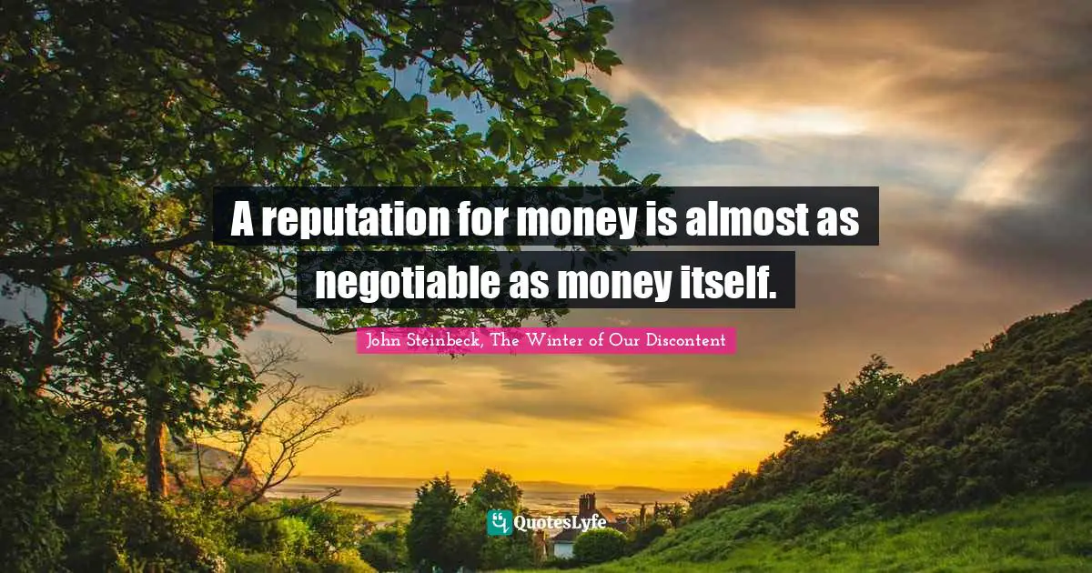 A reputation for money is almost as negotiable as money itself.