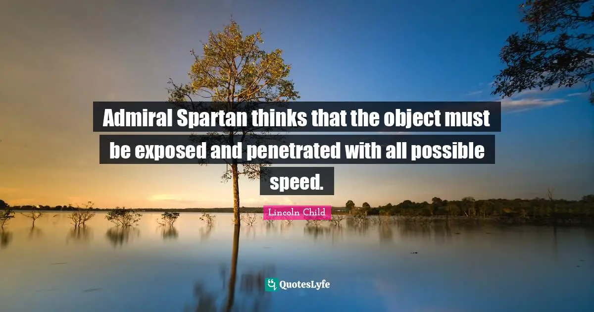 Admiral Spartan thinks that the object must be exposed and penetrated with all possible speed.