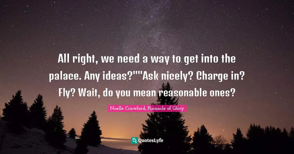 All right, we need a way to get into the palace. Any ideas?""Ask nicely? Charge in? Fly? Wait, do you mean reasonable ones?