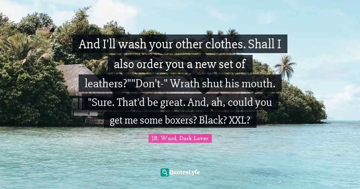 And I'll wash your other clothes. Shall I also order you a new set of leathers?""Don't-" Wrath shut his mouth. "Sure. That'd be great. And, ah, could you get me some boxers? Black? XXL?