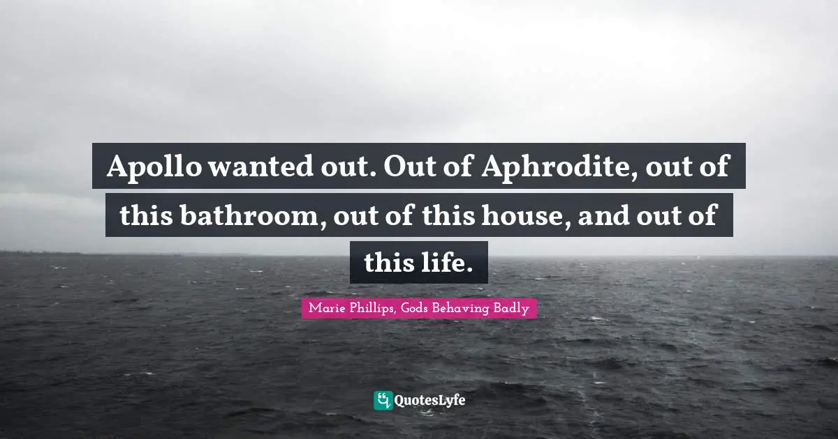 Apollo wanted out. Out of Aphrodite, out of this bathroom, out of this house, and out of this life.