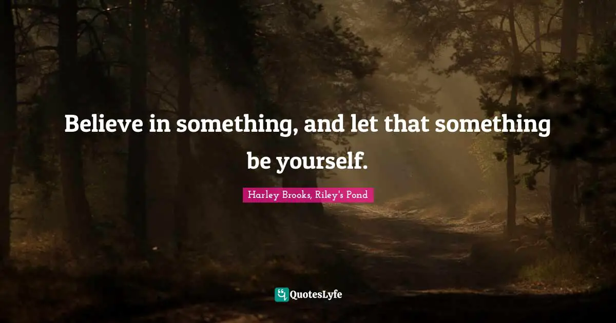 Believe in something, and let that something be yourself.