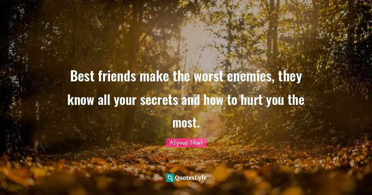 Teen Quotes: "Best friends make the worst enemies, they know all your secrets and how to hurt you the most."