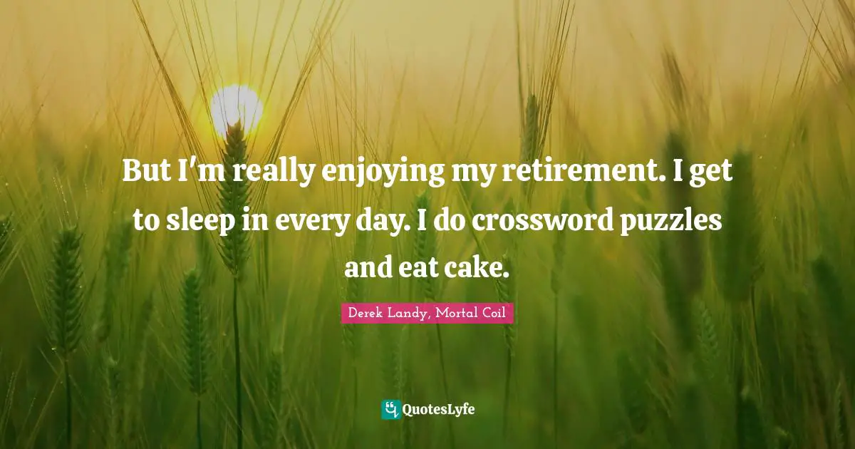 Sleeping Quotes: "But I'm really enjoying my retirement. I get to sleep in every day. I do crossword puzzles and eat cake."