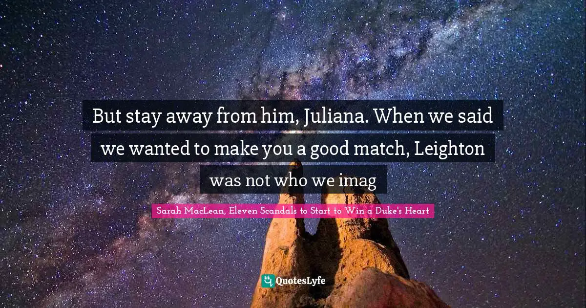 But stay away from him, Juliana. When we said we wanted to make you a good match, Leighton was not who we imag