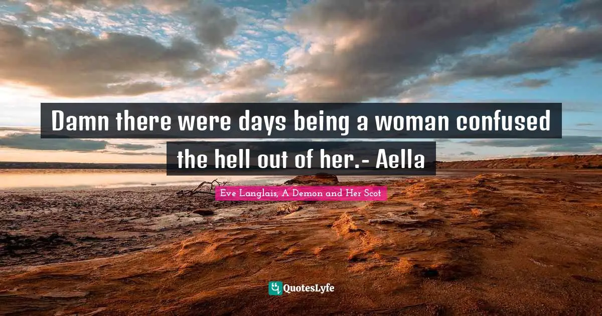 Damn there were days being a woman confused the hell out of her.- Aella