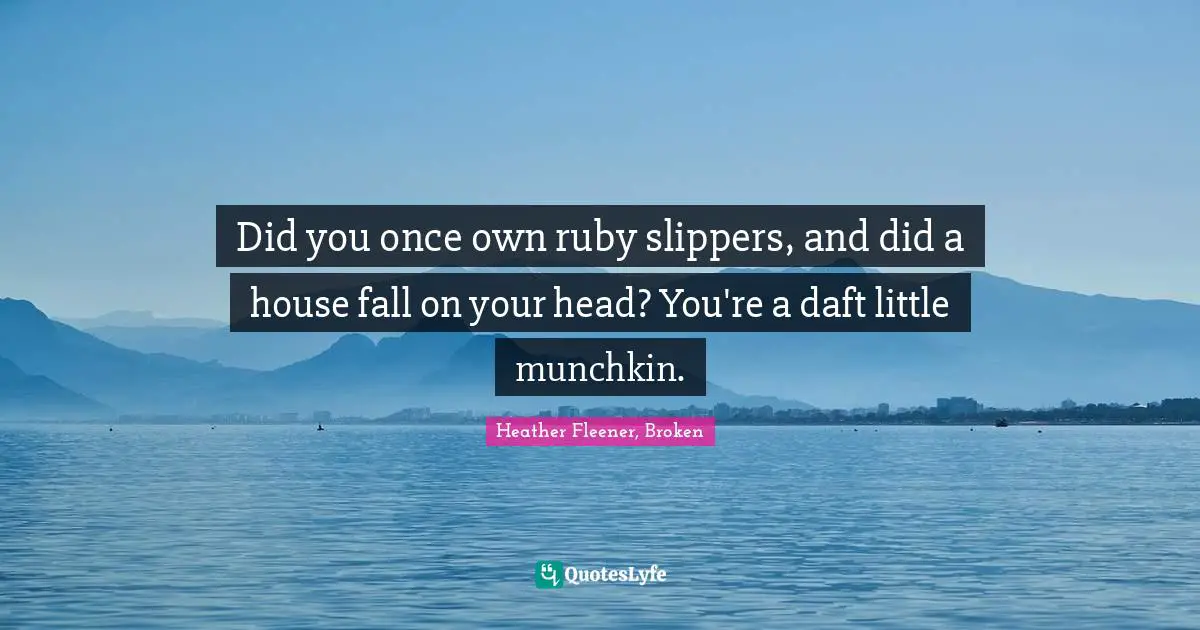Did you once own ruby slippers, and did a house fall on your head? You're a daft little munchkin.