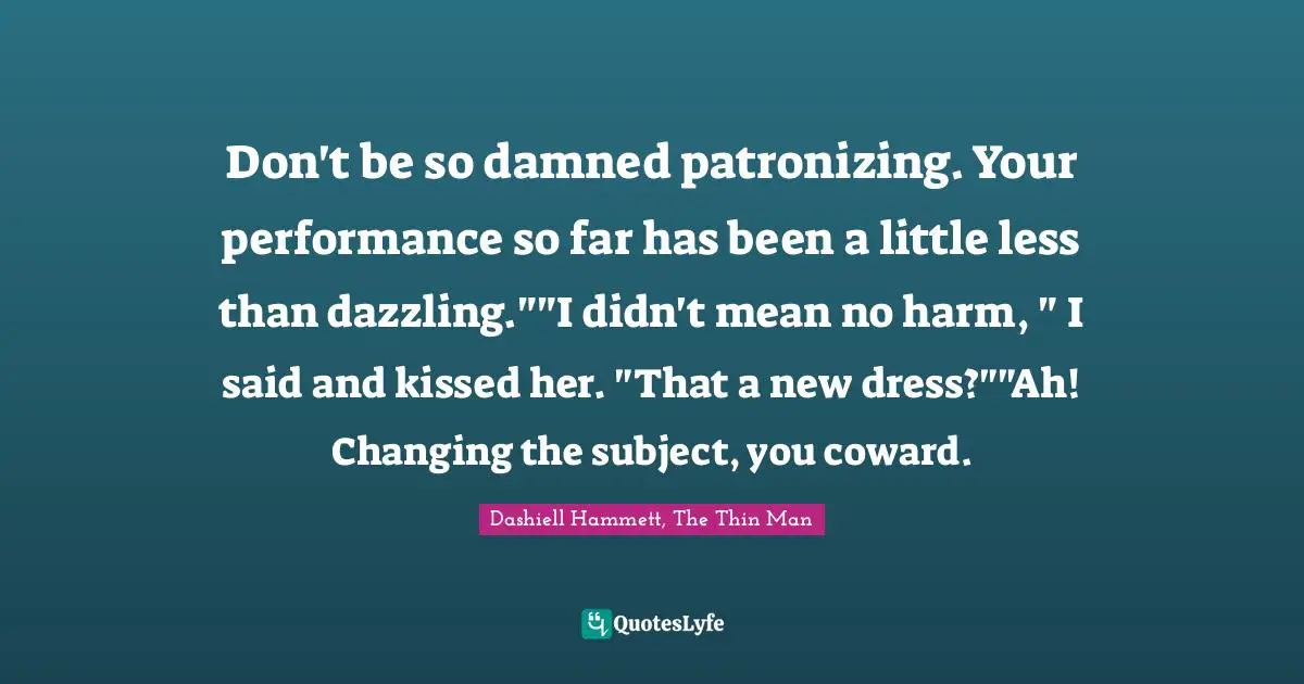 Don't be so damned patronizing. Your performance so far has been a little less than dazzling.""I didn't mean no harm, " I said and kissed her. "That a new dress?""Ah! Changing the subject, you coward.