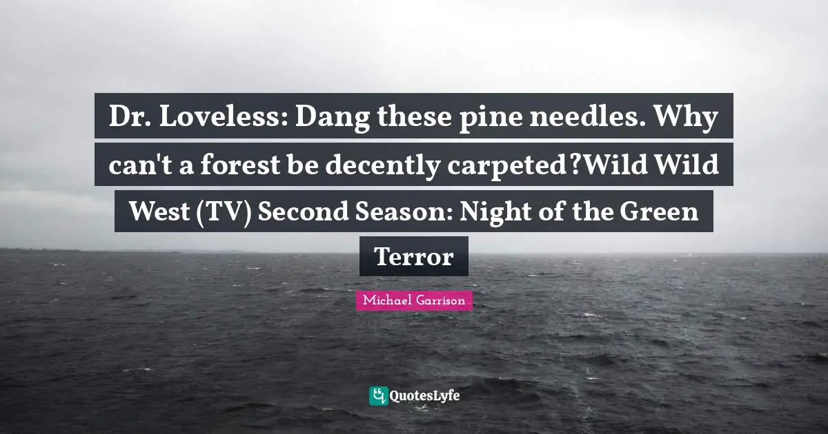 Dr. Loveless: Dang these pine needles. Why can't a forest be decently carpeted?Wild Wild West (TV) Second Season: Night of the Green Terror