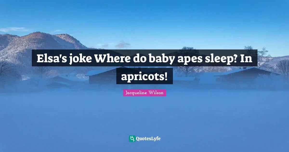 Elsa's joke Where do baby apes sleep? In apricots!