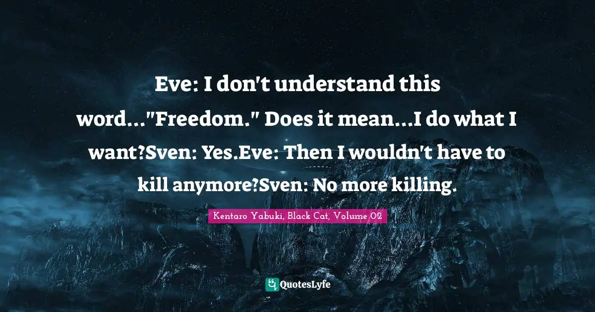 Eve: I don't understand this word..."Freedom." Does it mean...I do what I want?Sven: Yes.Eve: Then I wouldn't have to kill anymore?Sven: No more killing.