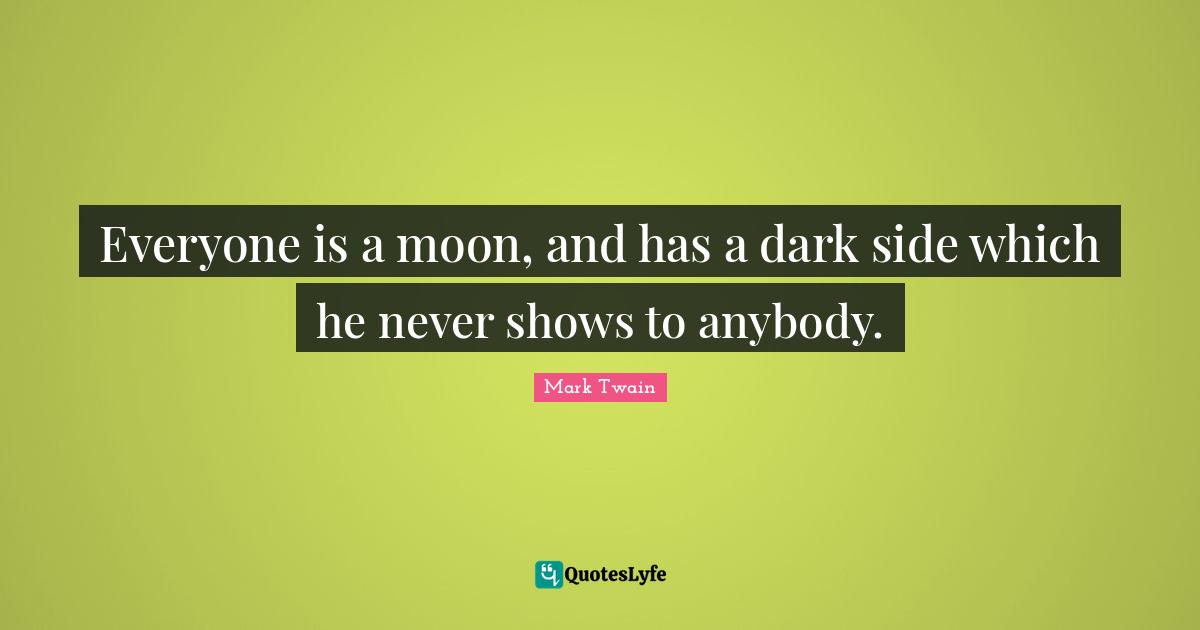 Moon Quotes: "Everyone is a moon, and has a dark side which he never shows to anybody."
