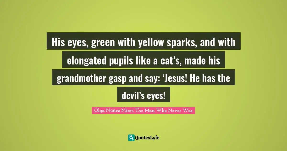 His eyes, green with yellow sparks, and with elongated pupils like a cat’s, made his grandmother gasp and say: ‘Jesus! He has the devil’s eyes!